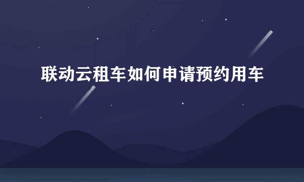 联动云租车如何申请预约用车