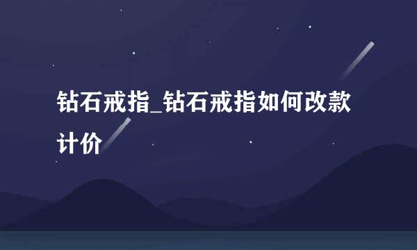 钻石戒指_钻石戒指如何改款计价