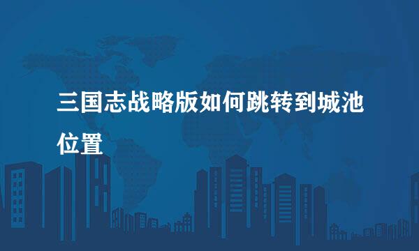 三国志战略版如何跳转到城池位置