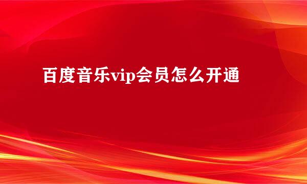 百度音乐vip会员怎么开通
