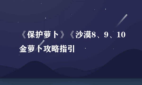 《保护萝卜》《沙漠8、9、10金萝卜攻略指引