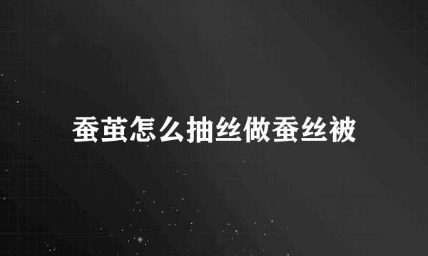 蚕茧怎么抽丝做蚕丝被
