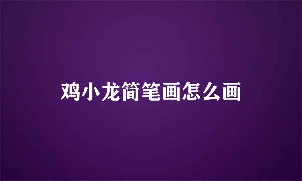 鸡小龙简笔画怎么画