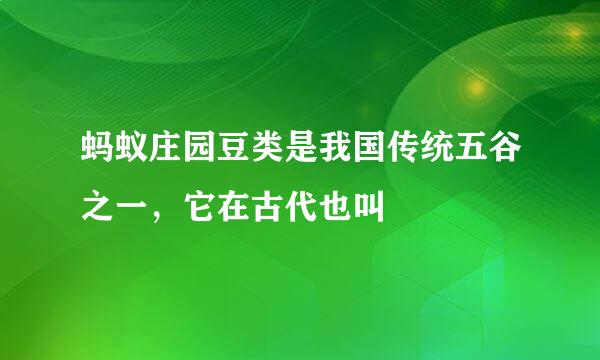 蚂蚁庄园豆类是我国传统五谷之一，它在古代也叫