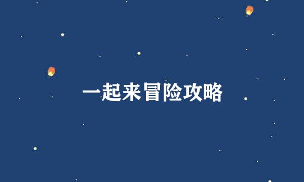 一起来冒险攻略
