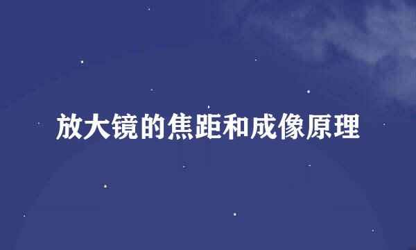 放大镜的焦距和成像原理