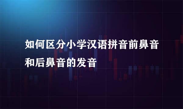 如何区分小学汉语拼音前鼻音和后鼻音的发音