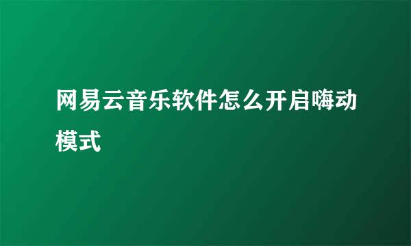 网易云音乐软件怎么开启嗨动模式
