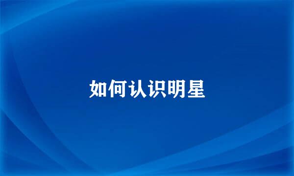 如何认识明星