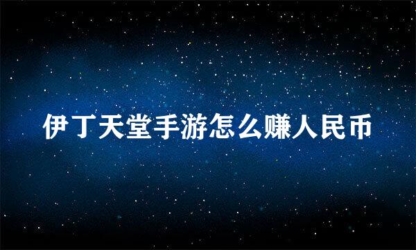 伊丁天堂手游怎么赚人民币