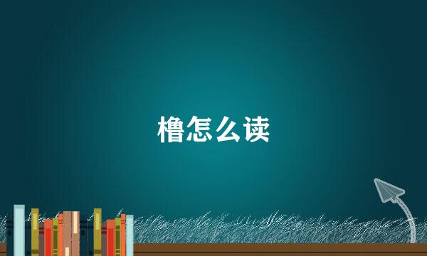橹怎么读