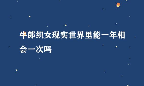 牛郎织女现实世界里能一年相会一次吗