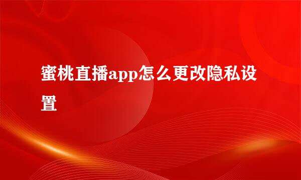 蜜桃直播app怎么更改隐私设置
