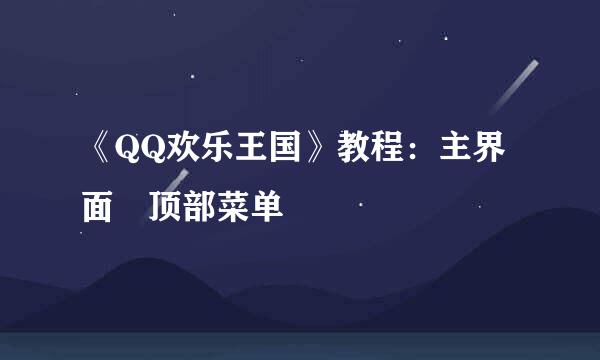 《QQ欢乐王国》教程：主界面–顶部菜单