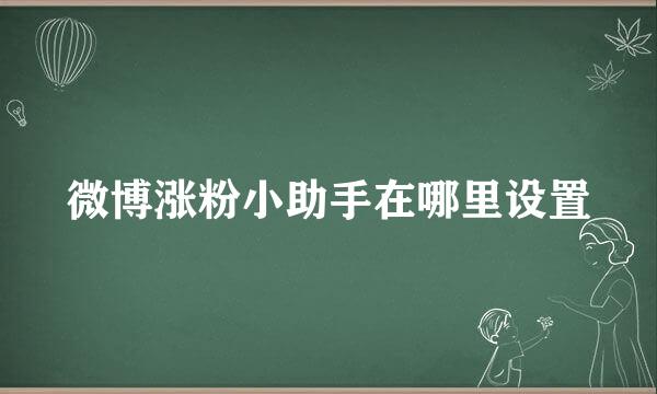 微博涨粉小助手在哪里设置
