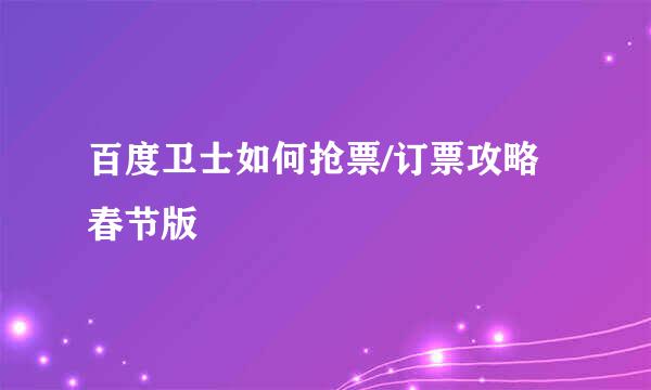 百度卫士如何抢票/订票攻略 春节版