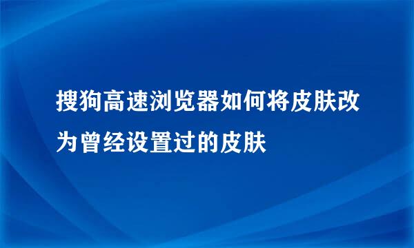 搜狗高速浏览器如何将皮肤改为曾经设置过的皮肤
