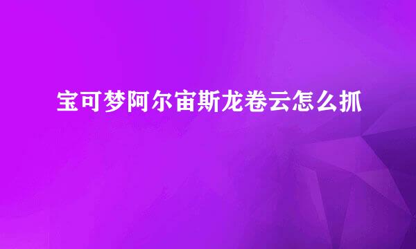 宝可梦阿尔宙斯龙卷云怎么抓