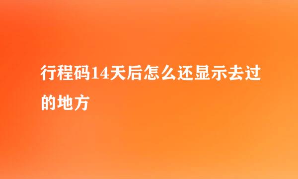 行程码14天后怎么还显示去过的地方