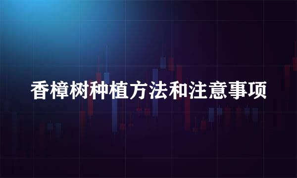 香樟树种植方法和注意事项