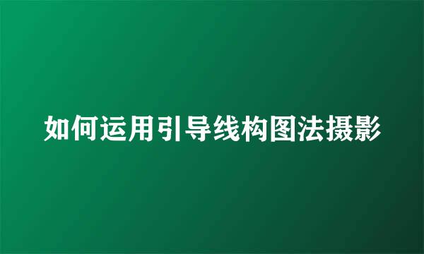 如何运用引导线构图法摄影