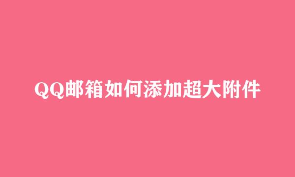 QQ邮箱如何添加超大附件