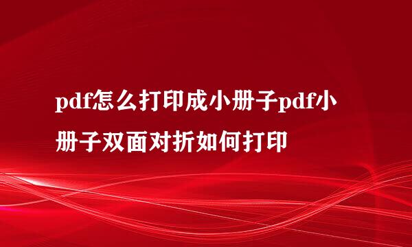 pdf怎么打印成小册子pdf小册子双面对折如何打印