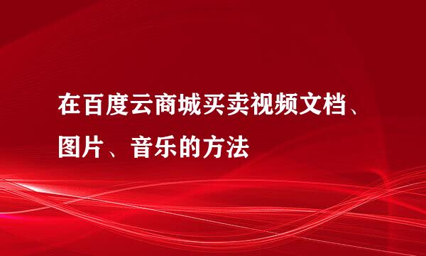 在百度云商城买卖视频文档、图片、音乐的方法