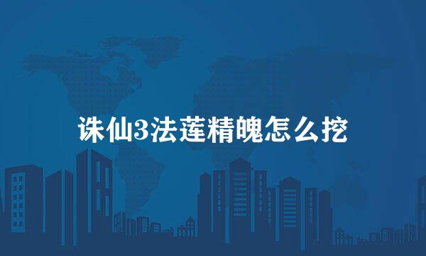 诛仙3法莲精魄怎么挖