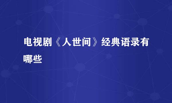 电视剧《人世间》经典语录有哪些