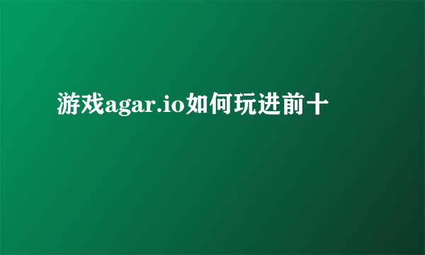 游戏agar.io如何玩进前十