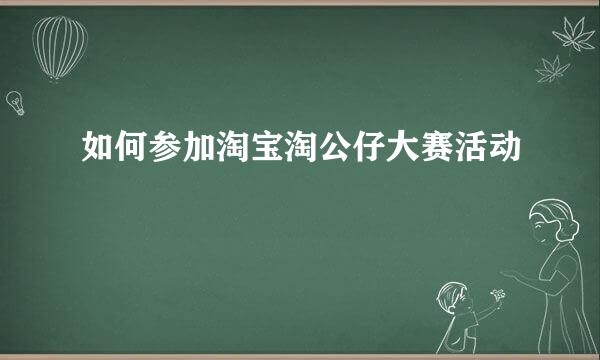 如何参加淘宝淘公仔大赛活动
