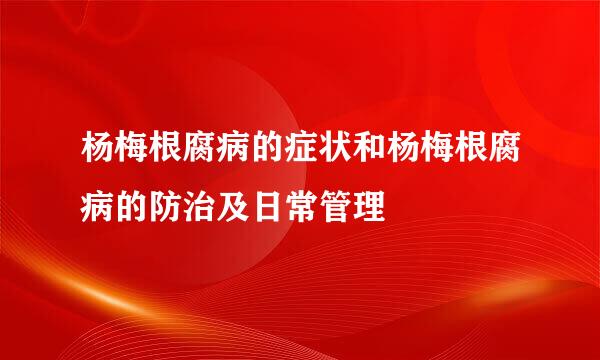 杨梅根腐病的症状和杨梅根腐病的防治及日常管理
