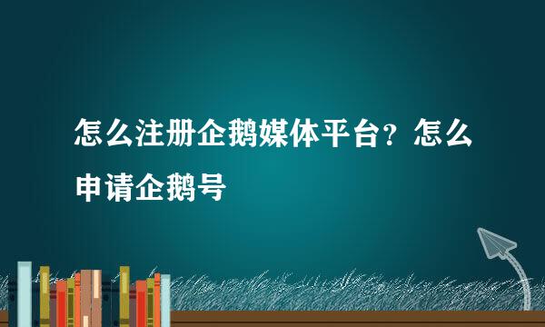怎么注册企鹅媒体平台？怎么申请企鹅号