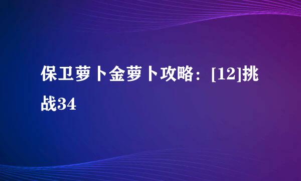 保卫萝卜金萝卜攻略：[12]挑战34