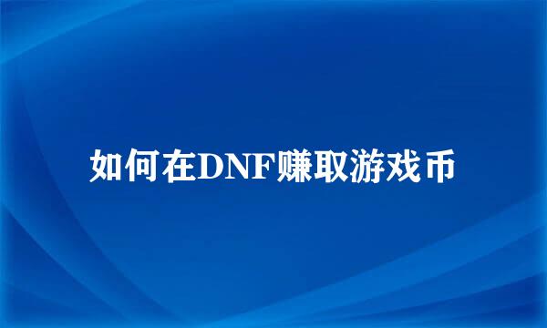 如何在DNF赚取游戏币