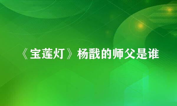 《宝莲灯》杨戬的师父是谁