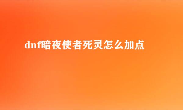 dnf暗夜使者死灵怎么加点