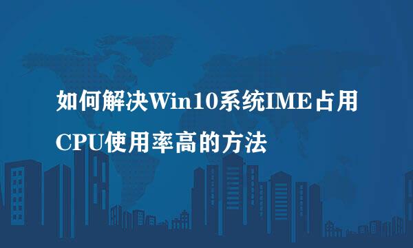 如何解决Win10系统IME占用CPU使用率高的方法