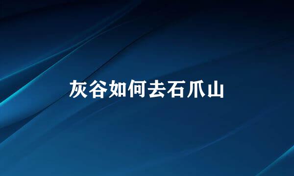 灰谷如何去石爪山