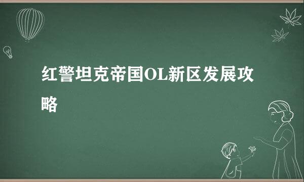 红警坦克帝国OL新区发展攻略