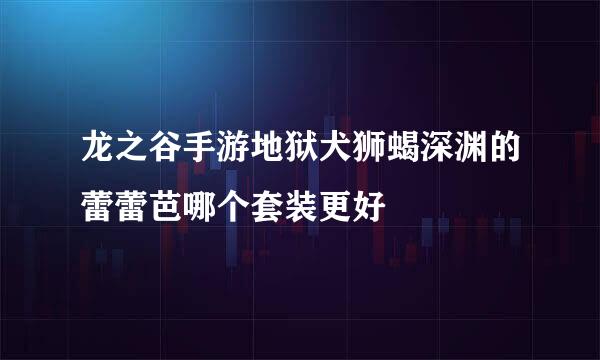 龙之谷手游地狱犬狮蝎深渊的蕾蕾芭哪个套装更好