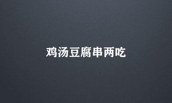 鸡汤豆腐串两吃