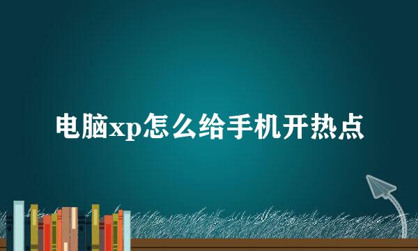 电脑xp怎么给手机开热点