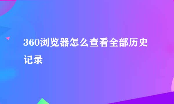 360浏览器怎么查看全部历史记录