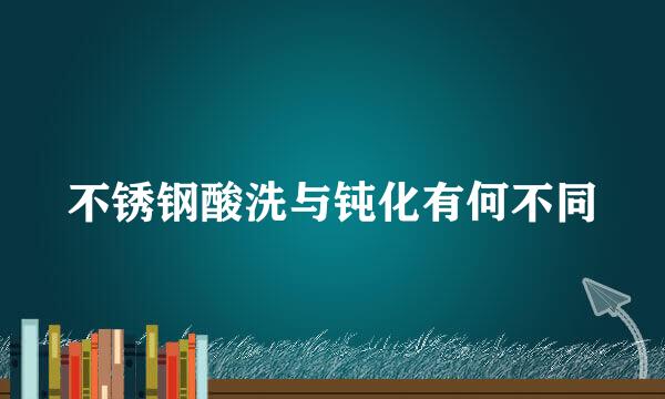 不锈钢酸洗与钝化有何不同