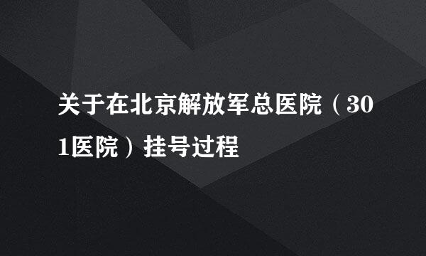 关于在北京解放军总医院（301医院）挂号过程