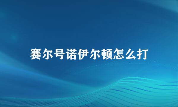赛尔号诺伊尔顿怎么打
