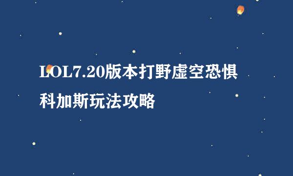 LOL7.20版本打野虚空恐惧 科加斯玩法攻略