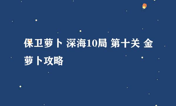 保卫萝卜 深海10局 第十关 金萝卜攻略